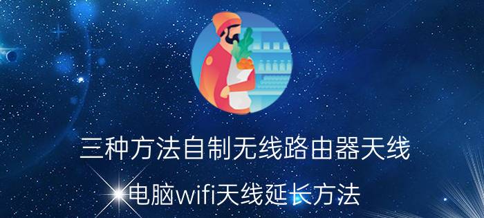 三种方法自制无线路由器天线 电脑wifi天线延长方法？